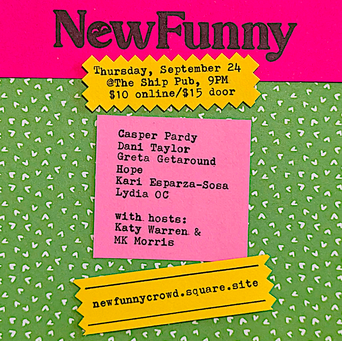 “Bright pink and green ‘NewFunny’ comedy poster. Thursday, September 24 at The Ship Pub, 9 PM; $10 online/$15 door. Featuring Casper Pardy, Dani Taylor, Greta Getaround, Hope, Kari Esparza-Sosa, and Lydia OC; hosted by Katy Warren and MK Morris.”