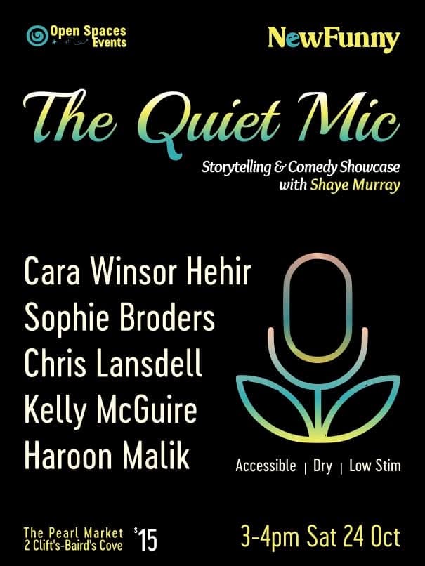 Black poster for “The Quiet Mic,” a storytelling and comedy showcase with Shaye Murray. Features Cara Winsor Hehir, Sophie Broders, Chris Lansdell, Kelly McGuire and Haroon Malik. October 24, 3–4 pm, at The Pearl Market. $15. Accessible, dry, low-stim event.